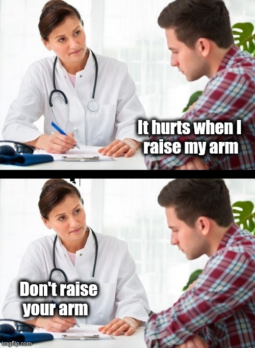 Doctor Patient | It hurts when I  
raise my arm Don't raise
    your arm | image tagged in doctor patient | made w/ Imgflip meme maker