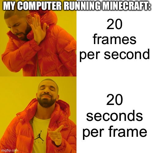 I hate when this happens | MY COMPUTER RUNNING MINECRAFT:; 20 frames per second; 20 seconds per frame | image tagged in memes,drake hotline bling | made w/ Imgflip meme maker