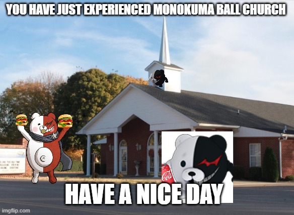 Monokuma ball for danganronpa S ( This meme is just a joke K ) | YOU HAVE JUST EXPERIENCED MONOKUMA BALL CHURCH; HAVE A NICE DAY | image tagged in danganronpa | made w/ Imgflip meme maker
