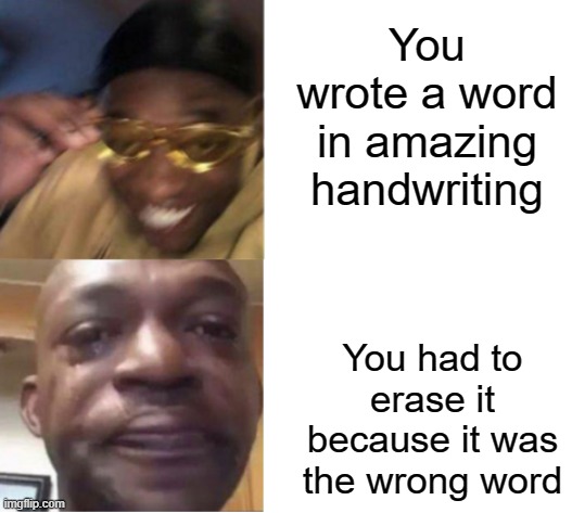 Yellow Glasses Guy Memes | You wrote a word in amazing handwriting; You had to erase it because it was the wrong word | image tagged in yellow glasses guy memes | made w/ Imgflip meme maker
