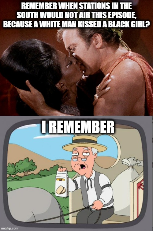 We need more shows of hope again. | REMEMBER WHEN STATIONS IN THE SOUTH WOULD NOT AIR THIS EPISODE, BECAUSE A WHITE MAN KISSED A BLACK GIRL? I REMEMBER | image tagged in memes,star trek,politics,racism,maga | made w/ Imgflip meme maker
