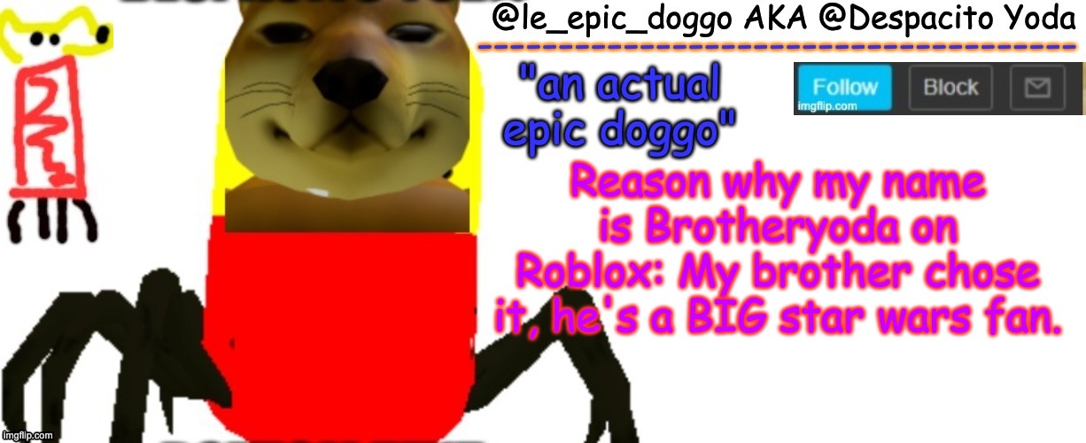 Le_epic_doggo's TRUE temp | Reason why my name is Brotheryoda on Roblox: My brother chose it, he's a BIG star wars fan. | image tagged in le_epic_doggo's true temp | made w/ Imgflip meme maker