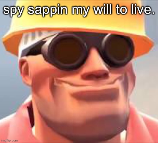 oh | spy sappin my will to live. | made w/ Imgflip meme maker