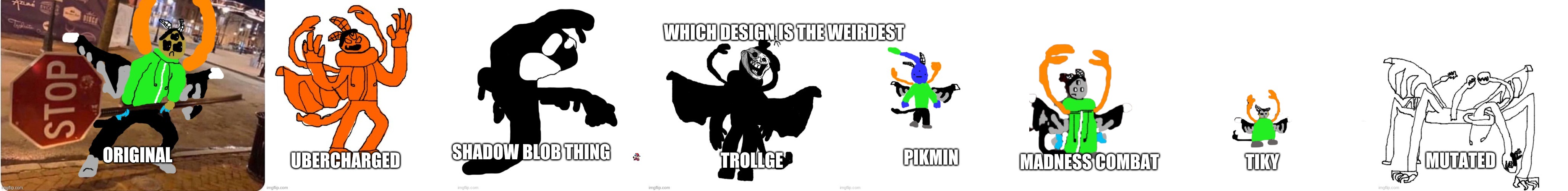 This took a long time XD | WHICH DESIGN IS THE WEIRDEST; SHADOW BLOB THING; ORIGINAL; PIKMIN; TROLLGE; MUTATED; UBERCHARGED; MADNESS COMBAT; TIKY | made w/ Imgflip meme maker
