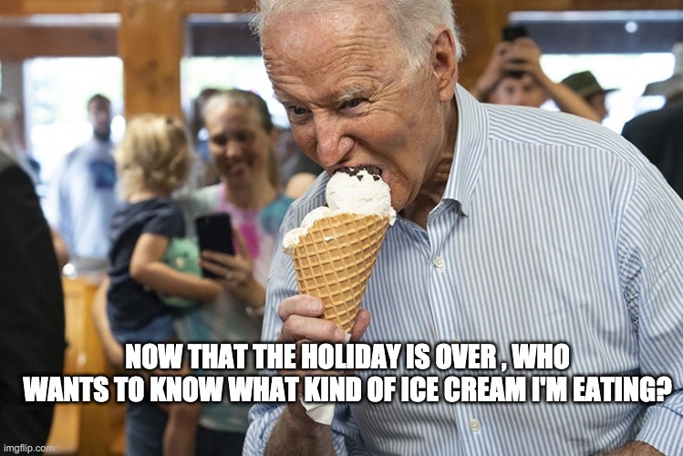 Bidens ice cream questions | NOW THAT THE HOLIDAY IS OVER , WHO WANTS TO KNOW WHAT KIND OF ICE CREAM I'M EATING? | image tagged in joe biden,ice cream,tough questions | made w/ Imgflip meme maker