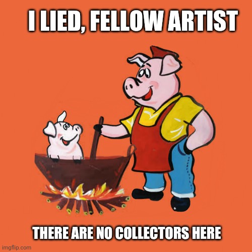 Artists an collectors | I LIED, FELLOW ARTIST; THERE ARE NO COLLECTORS HERE | image tagged in nft,art,crhpto,artists,creators,nfts | made w/ Imgflip meme maker