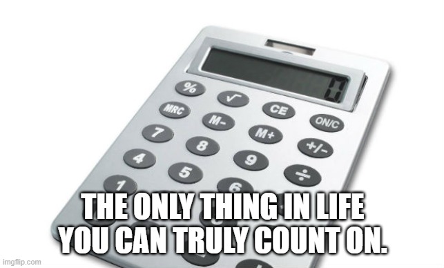 Calculator | THE ONLY THING IN LIFE YOU CAN TRULY COUNT ON. | image tagged in calculator | made w/ Imgflip meme maker