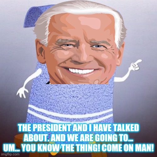 THE PRESIDENT AND I HAVE TALKED ABOUT. AND WE ARE GOING TO... UM... YOU KNOW THE THING! COME ON MAN! | made w/ Imgflip meme maker