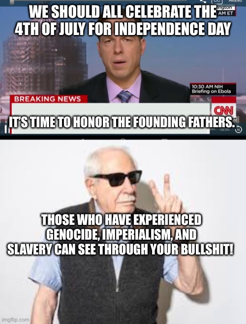 WE SHOULD ALL CELEBRATE THE 4TH OF JULY FOR INDEPENDENCE DAY; IT’S TIME TO HONOR THE FOUNDING FATHERS. THOSE WHO HAVE EXPERIENCED GENOCIDE, IMPERIALISM, AND SLAVERY CAN SEE THROUGH YOUR BULLSHIT! | image tagged in cnn breaking news template | made w/ Imgflip meme maker