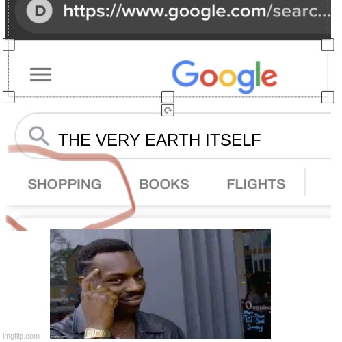 Google smarter not Harder | THE VERY EARTH ITSELF | image tagged in funny,google,fun,work smarter,yeah this is big brain time | made w/ Imgflip meme maker