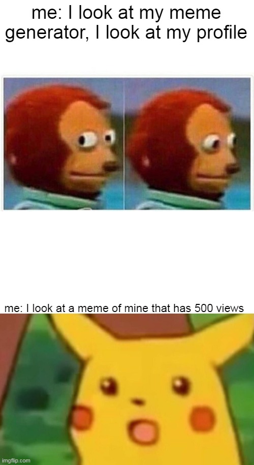 me: I look at my meme generator, I look at my profile; me: I look at a meme of mine that has 500 views | image tagged in memes,monkey puppet,surprised pikachu | made w/ Imgflip meme maker