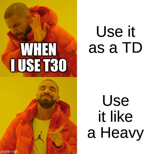 Drake Hotline Bling Meme | Use it as a TD; WHEN I USE T30; Use it like a Heavy | image tagged in memes,drake hotline bling | made w/ Imgflip meme maker