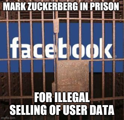 Facebook jail | MARK ZUCKERBERG IN PRISON; FOR ILLEGAL SELLING OF USER DATA | image tagged in facebook jail,facebook,jail,prison,illegal,mark zuckerberg | made w/ Imgflip meme maker