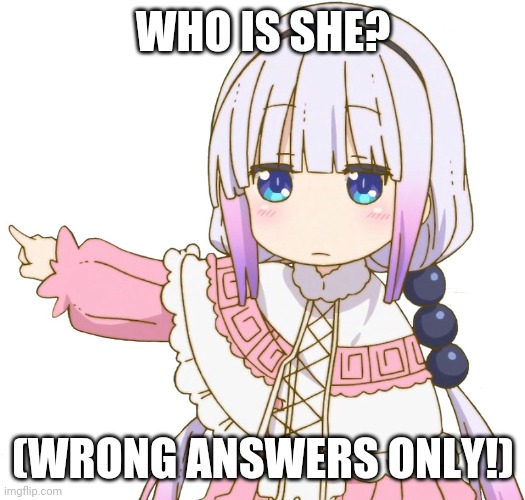 Wrong answers nur! | WHO IS SHE? (WRONG ANSWERS ONLY!) | image tagged in get out kanna,kanna kamui,wrong answers only | made w/ Imgflip meme maker