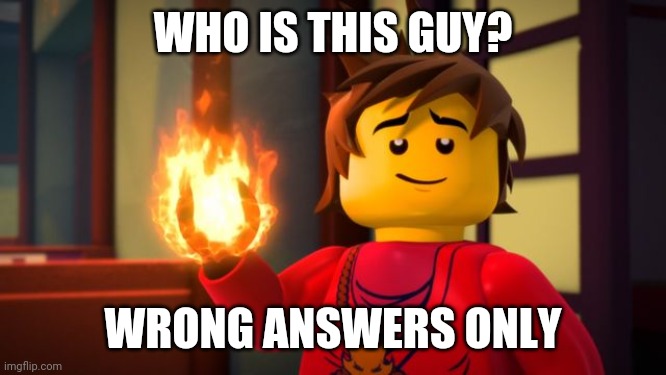Wrong kainswers only! | WHO IS THIS GUY? WRONG ANSWERS ONLY | image tagged in ninjago kai the show off,kai,ninjago | made w/ Imgflip meme maker
