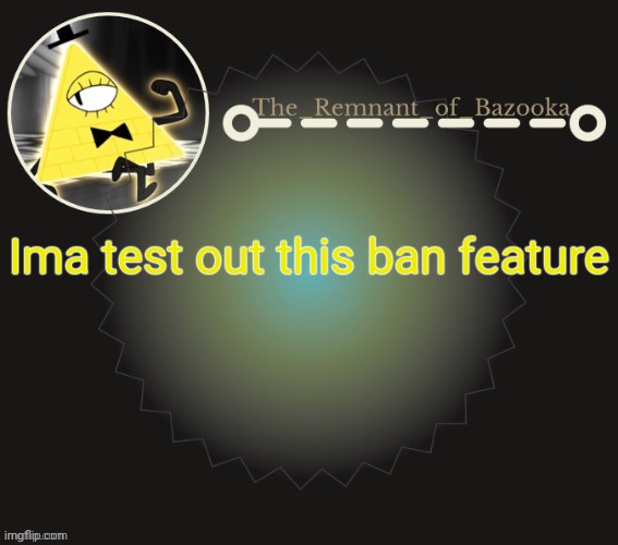Bazooka's bill cipher template | Ima test out this ban feature | image tagged in bazooka's bill cipher template | made w/ Imgflip meme maker