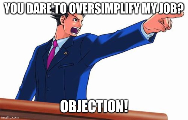 Phoenix Wright | YOU DARE TO OVERSIMPLIFY MY JOB? OBJECTION! | image tagged in phoenix wright | made w/ Imgflip meme maker