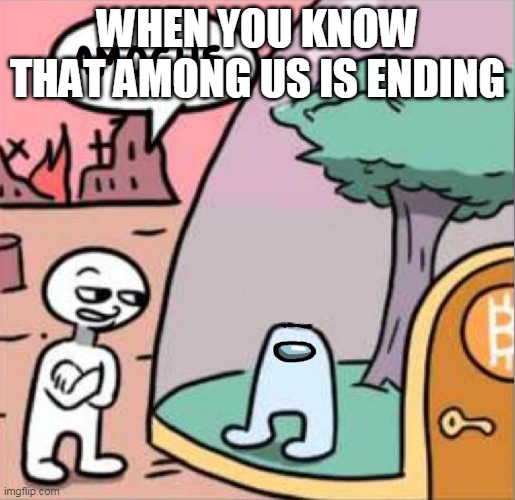 amogus | WHEN YOU KNOW THAT AMONG US IS ENDING | image tagged in amogus | made w/ Imgflip meme maker