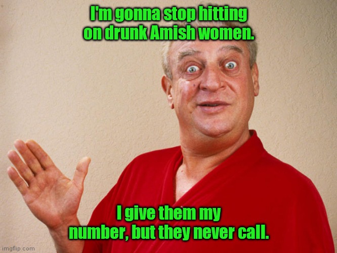 No respect. | I'm gonna stop hitting on drunk Amish women. I give them my number, but they never call. | image tagged in rodney dangerfield,funny | made w/ Imgflip meme maker