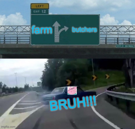 DADDY PIG | farm; butchers; BRUH!!! | image tagged in memes,left exit 12 off ramp | made w/ Imgflip meme maker