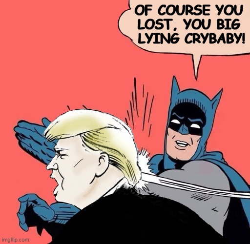 Not stolen, not rigged, the cleanest election ever | OF COURSE YOU 
LOST, YOU BIG 
LYING CRYBABY! | image tagged in batman slaps trump,trump,crybaby,loser,liar | made w/ Imgflip meme maker