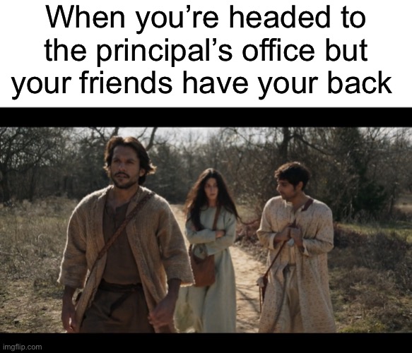  When you’re headed to the principal’s office but your friends have your back | image tagged in blank white template,the chosen | made w/ Imgflip meme maker