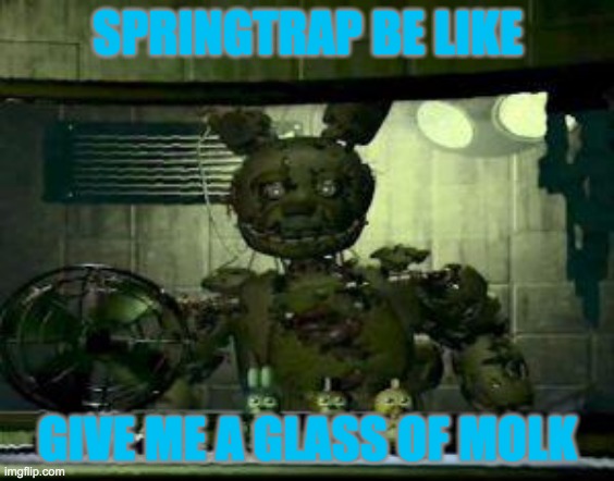 FNAF Springtrap in window | SPRINGTRAP BE LIKE; GIVE ME A GLASS OF MOLK | image tagged in fnaf springtrap in window | made w/ Imgflip meme maker