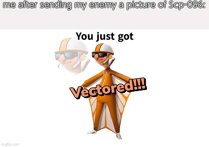 GET VECTERED! | me after sending my enemy a picture of Scp-096: | image tagged in get vectered | made w/ Imgflip meme maker