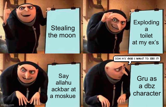 Gru's Plan | Stealing the moon; Exploding a toilet at my ex’s; Say allahu ackbar at a moskue; Gru as a dbz character | image tagged in memes,gru's plan | made w/ Imgflip meme maker