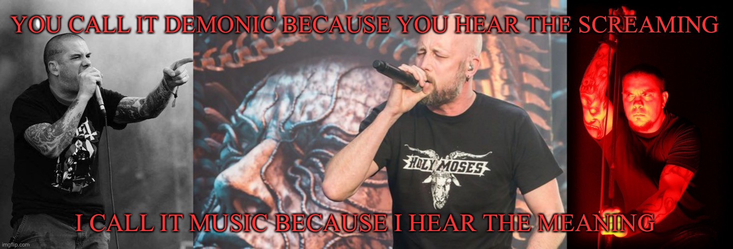Behind the Screams Meme | YOU CALL IT DEMONIC BECAUSE YOU HEAR THE SCREAMING; I CALL IT MUSIC BECAUSE I HEAR THE MEANING | image tagged in heavy metal,metal | made w/ Imgflip meme maker