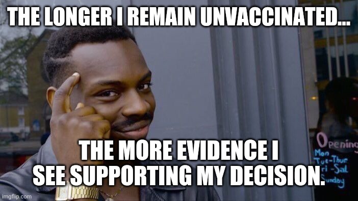 Very wise decision. | THE LONGER I REMAIN UNVACCINATED... THE MORE EVIDENCE I SEE SUPPORTING MY DECISION. | image tagged in memes | made w/ Imgflip meme maker