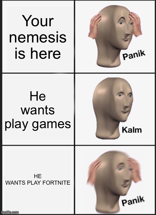 Panik Kalm Panik | Your nemesis is here; He wants play games; HE WANTS PLAY FORTNITE | image tagged in memes,panik kalm panik,holy crap | made w/ Imgflip meme maker