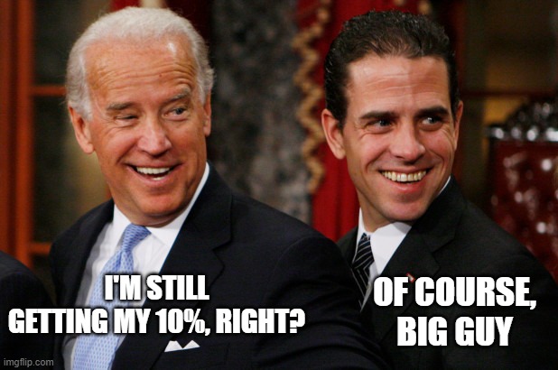 Hunter Biden Crack Head | OF COURSE, BIG GUY I'M STILL GETTING MY 10%, RIGHT? | image tagged in hunter biden crack head | made w/ Imgflip meme maker