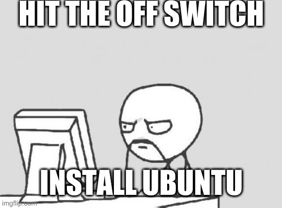 Computer Guy Meme | HIT THE OFF SWITCH INSTALL UBUNTU | image tagged in memes,computer guy | made w/ Imgflip meme maker