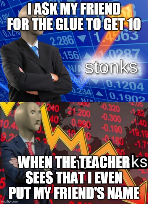 Stonks not stonks | I ASK MY FRIEND FOR THE GLUE TO GET 10; WHEN THE TEACHER SEES THAT I EVEN PUT MY FRIEND'S NAME | image tagged in stonks not stonks | made w/ Imgflip meme maker