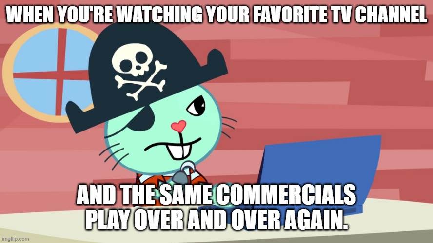 So true. They need to start playing different commercials. | WHEN YOU'RE WATCHING YOUR FAVORITE TV CHANNEL; AND THE SAME COMMERCIALS PLAY OVER AND OVER AGAIN. | image tagged in mad russell htf | made w/ Imgflip meme maker