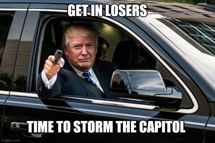 trump gun | GET IN LOSERS; TIME TO STORM THE CAPITOL | image tagged in trump gun | made w/ Imgflip meme maker