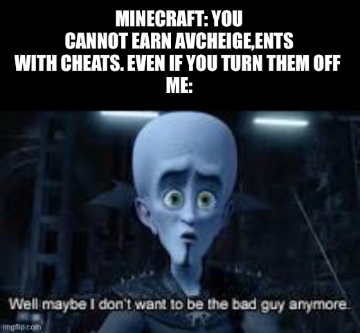 E | MINECRAFT: YOU CANNOT EARN AVCHEIGE,ENTS WITH CHEATS. EVEN IF YOU TURN THEM OFF 
ME: | image tagged in well maybe i don't wanna be the bad guy anymore | made w/ Imgflip meme maker