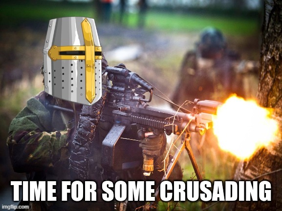 Crusader unloading LMG | TIME FOR SOME CRUSADING | image tagged in crusader unloading lmg | made w/ Imgflip meme maker
