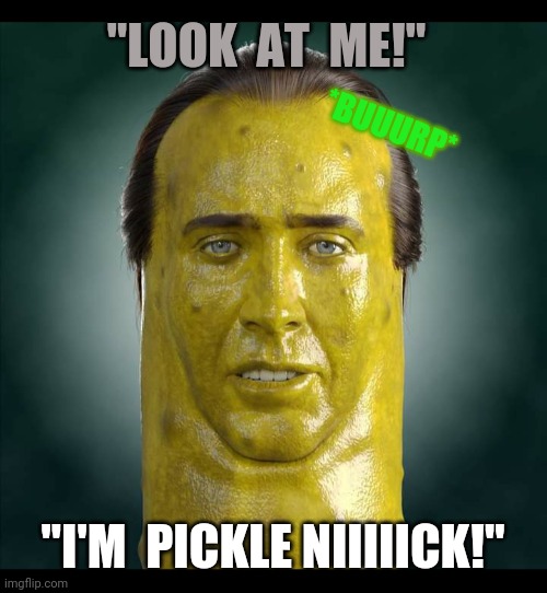 Piccolas Cage | "LOOK  AT  ME!"; *BUUURP*; "I'M  PICKLE NIIIIICK!" | image tagged in pickle,nick cage,rick and morty,pickle rick | made w/ Imgflip meme maker