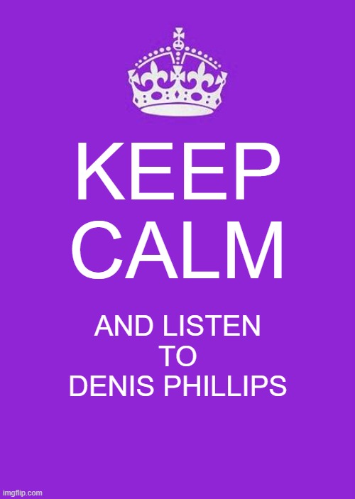 Denis Phillips Rule #7 |  KEEP CALM; AND LISTEN TO DENIS PHILLIPS | image tagged in memes,keep calm and carry on purple | made w/ Imgflip meme maker