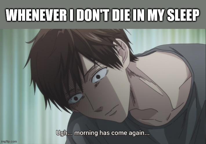 Just let me die | WHENEVER I DON'T DIE IN MY SLEEP | image tagged in dark humor,death,shitpost | made w/ Imgflip meme maker