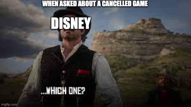 Disney on cancelled game |  WHEN ASKED ABOUT A CANCELLED GAME; DISNEY | image tagged in disney,video games | made w/ Imgflip meme maker