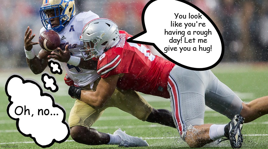 The hilarious thing about football is that when they tackle each other, it kinda looks like they're hugging. XD |  You look like you're having a rough day! Let me give you a hug! Oh, no... | image tagged in football,hugs,tackle,run for your life,bad luck,sport | made w/ Imgflip meme maker
