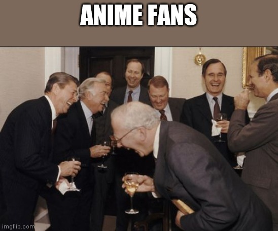 ANIME FANS | image tagged in memes,laughing men in suits | made w/ Imgflip meme maker