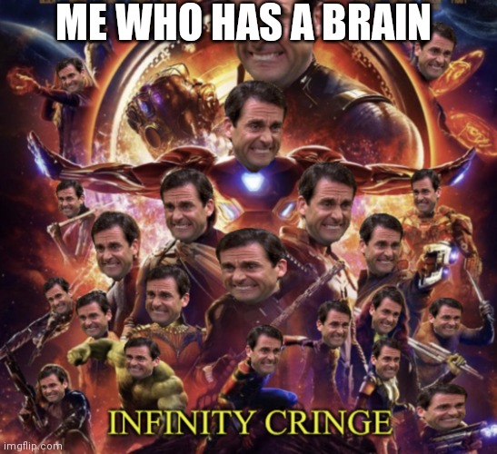 Infinity Cringe | ME WHO HAS A BRAIN | image tagged in infinity cringe | made w/ Imgflip meme maker