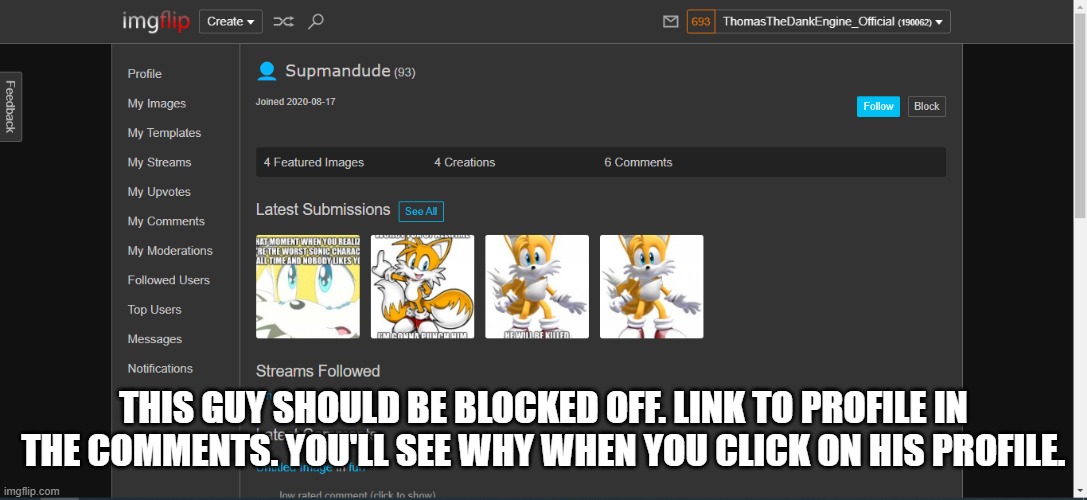 THIS GUY SHOULD BE BLOCKED OFF. LINK TO PROFILE IN THE COMMENTS. YOU'LL SEE WHY WHEN YOU CLICK ON HIS PROFILE. | made w/ Imgflip meme maker