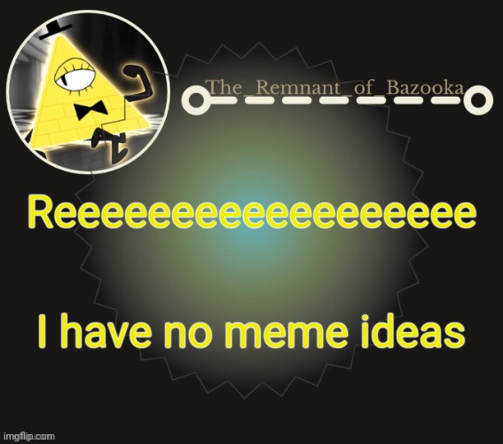 Bazooka's bill cipher template | Reeeeeeeeeeeeeeeeee; I have no meme ideas | image tagged in bazooka's bill cipher template | made w/ Imgflip meme maker