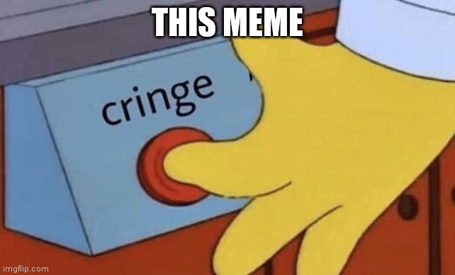 Cringe button | THIS MEME | image tagged in cringe button | made w/ Imgflip meme maker