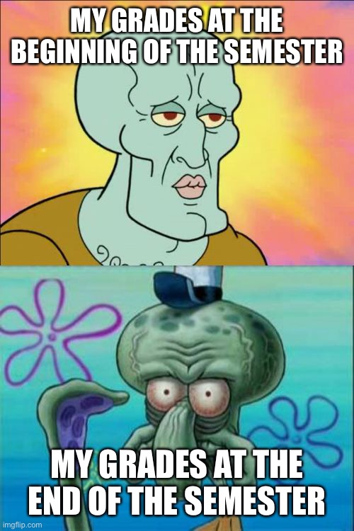 Failing in the last minute | MY GRADES AT THE BEGINNING OF THE SEMESTER; MY GRADES AT THE END OF THE SEMESTER | image tagged in memes,squidward | made w/ Imgflip meme maker